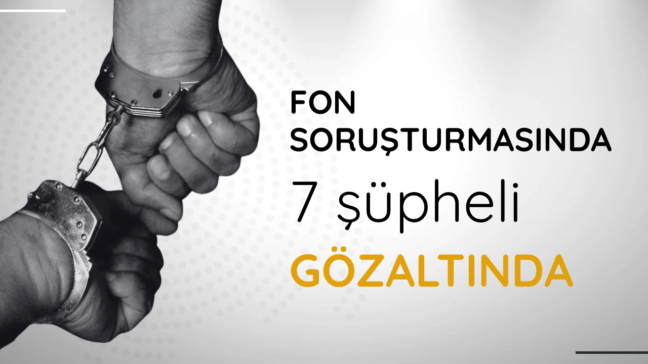 Fon soruşturmasında 7 şüpheli gözaltında