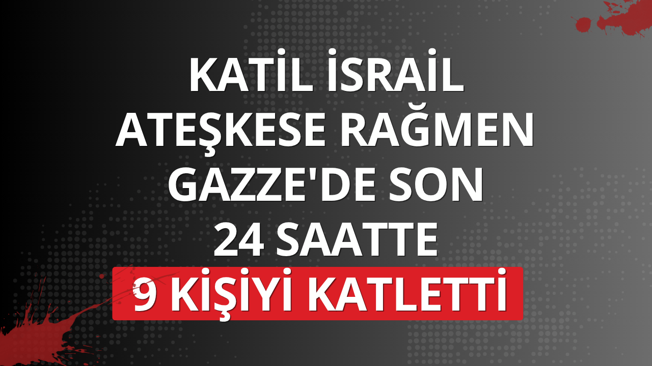 Katil İsrail ateşkese rağmen Gazze'de son 24 saatte 9 kişiyi katletti
