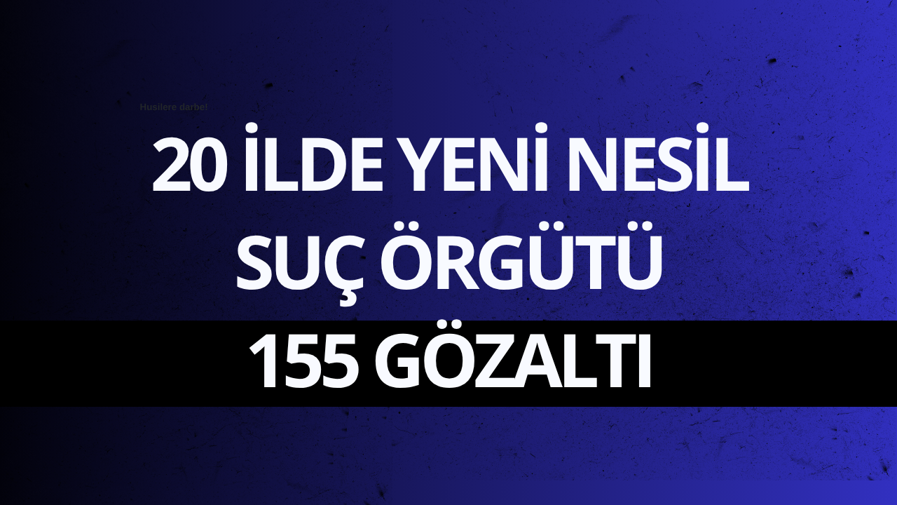 20 ilde yeni nesil suç örgütü: 155 gözaltı