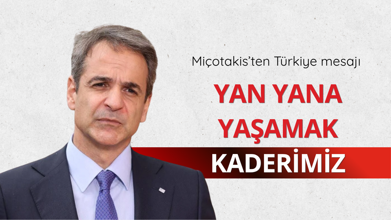 Miçotakis: Coğrafyayı değiştiremeyiz, yan yana yaşamak bizim kaderimiz
