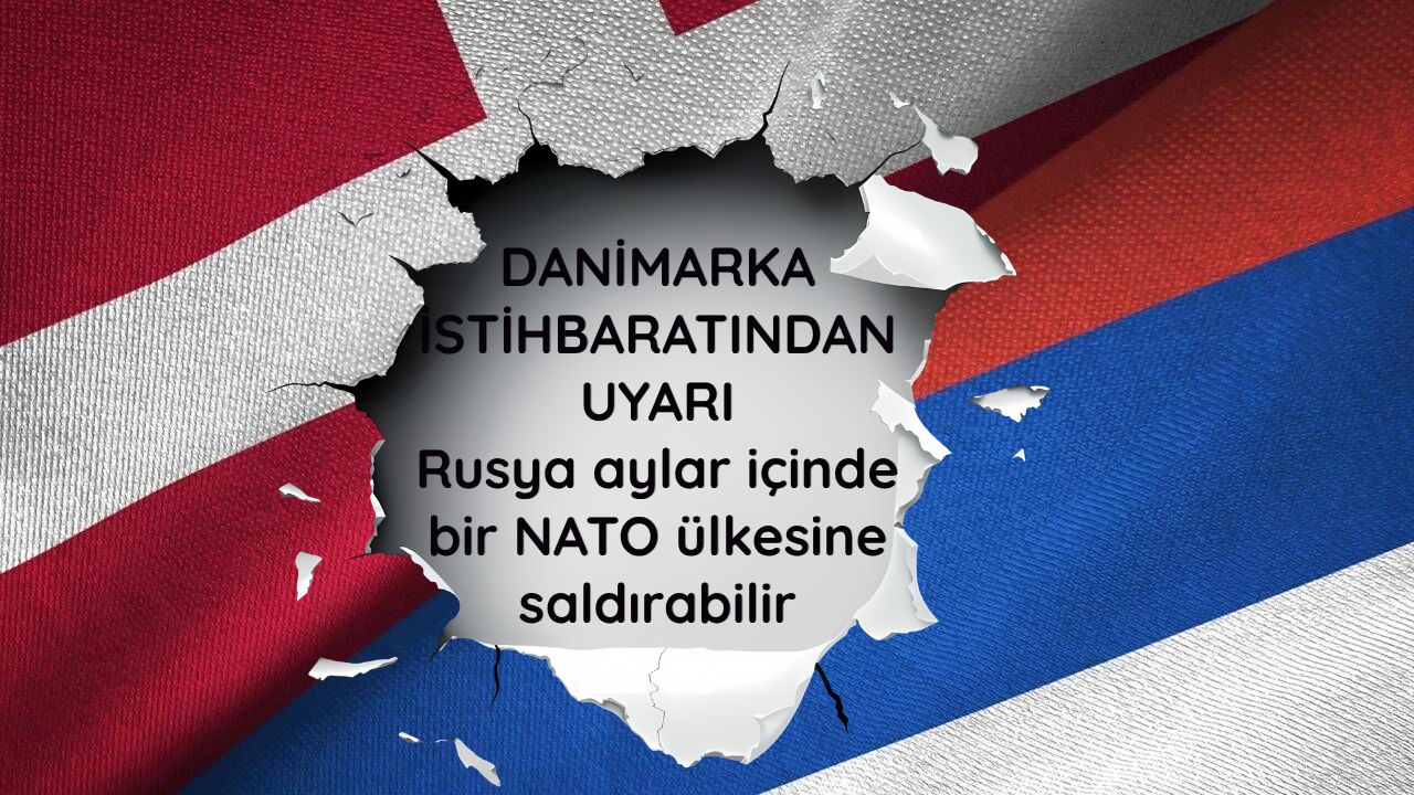Danimarka istihbaratından uyarı: Rusya aylar içinde bir NATO ülkesine saldırabilir