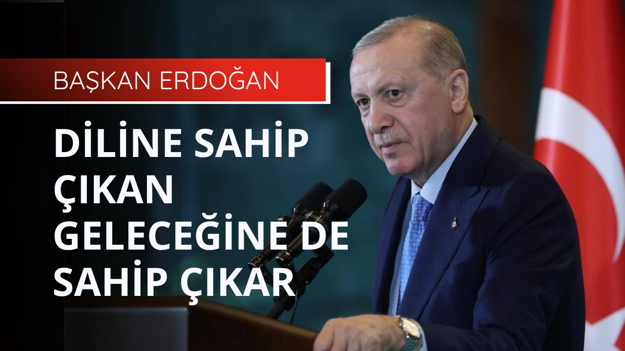 Başkan Erdoğan: Diline sahip çıkan geleceğine de sahip çıkar