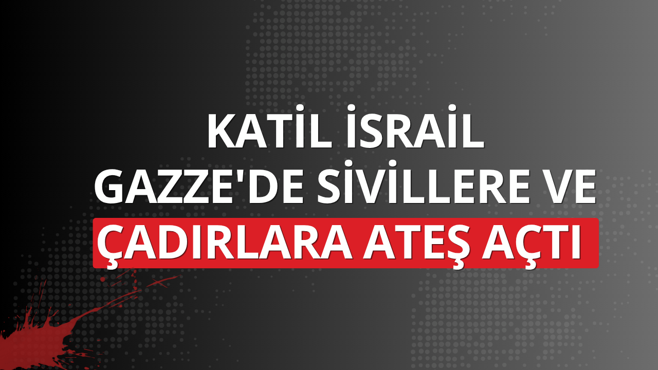 Katil İsrail Gazze'de sivillere ve çadırlara ateş açtı