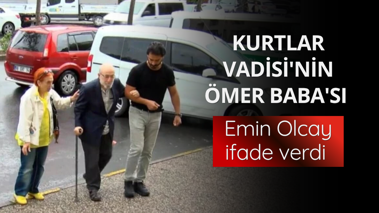 Kurtlar Vadisi'nin Ömer Baba'sı Emin Olcay ifade verdi
