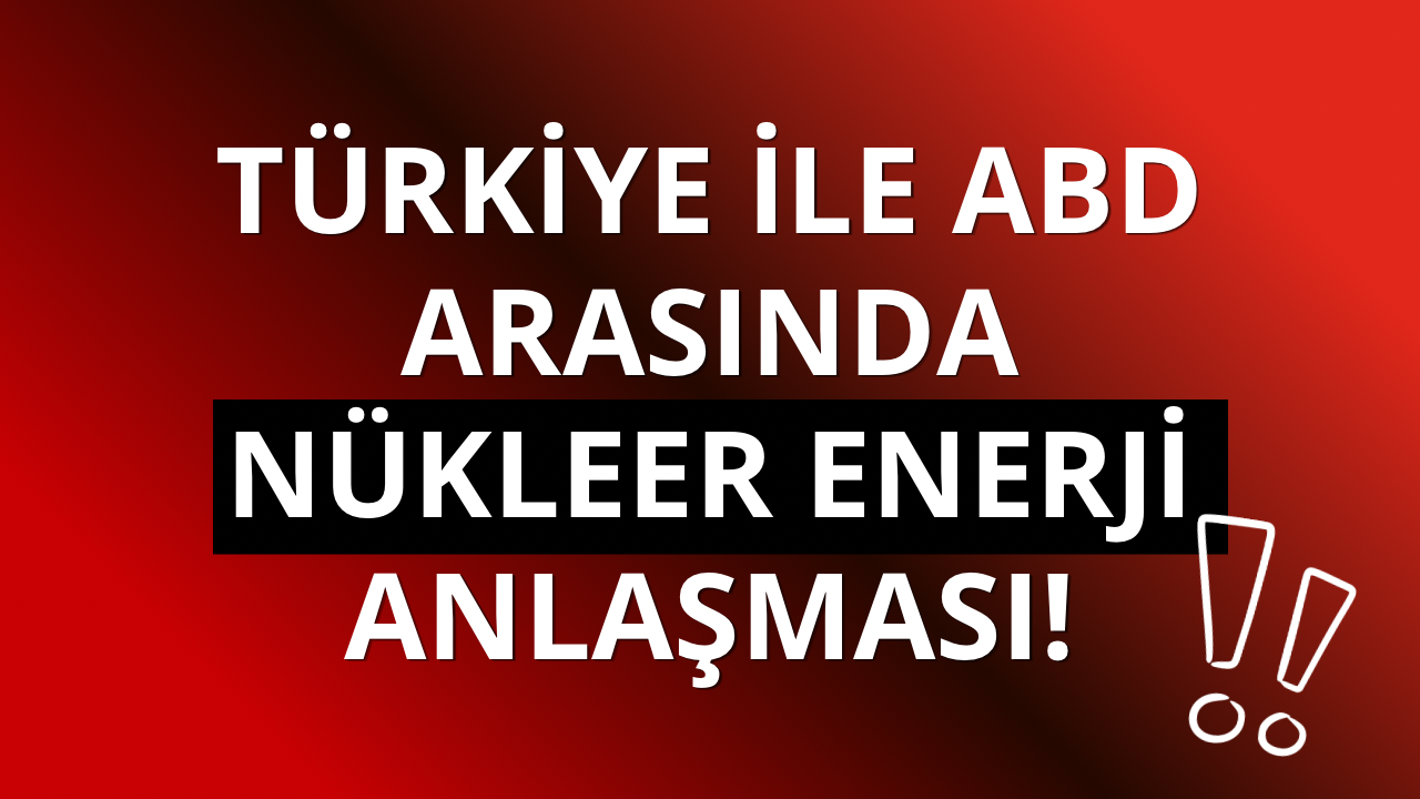 Türkiye ile ABD arasında nükleer enerji anlaşması!