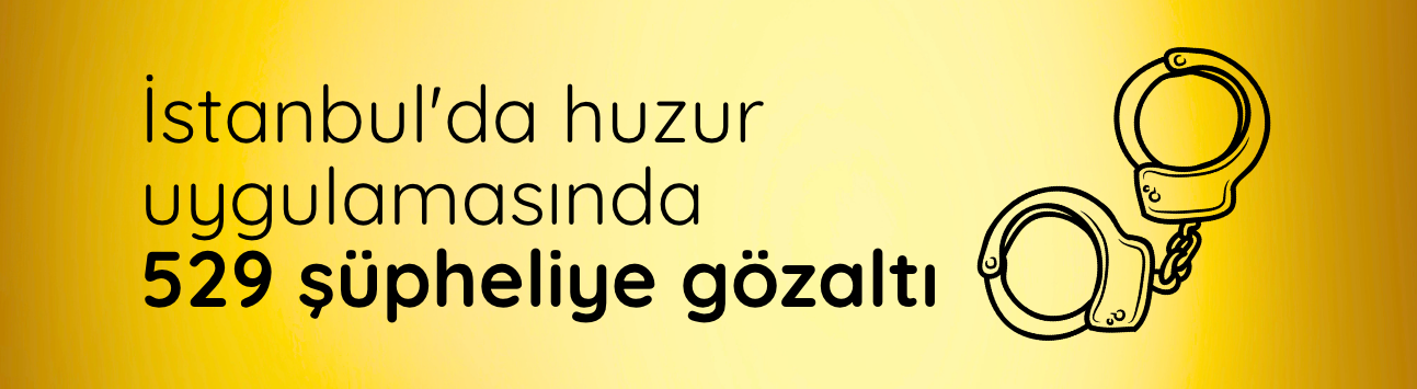 İstanbul'da huzur uygulamasında 529 şüpheliye gözaltı
