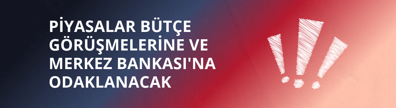 Piyasalar bütçe görüşmelerine ve Merkez Bankası'na odaklanacak