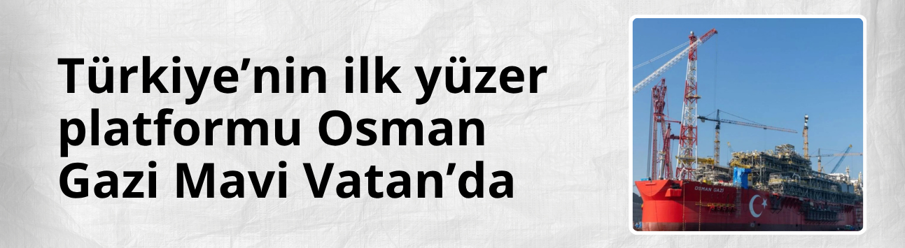 Türkiye’nin ilk yüzer platformu Osman Gazi Mavi Vatan’da
