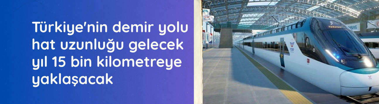 Türkiye'nin demir yolu hat uzunluğu gelecek yıl 15 bin kilometreye yaklaşacak