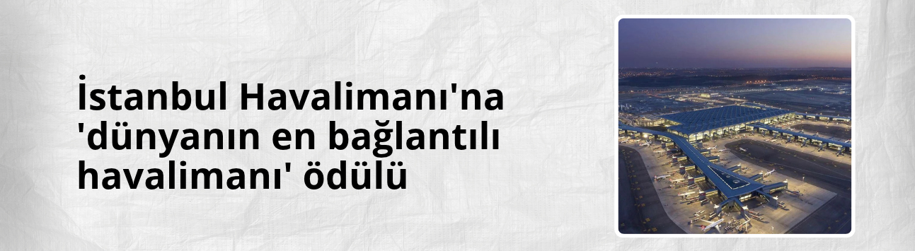 İstanbul Havalimanı'na 'dünyanın en bağlantılı havalimanı' ödülü
