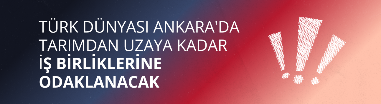 Türk Dünyası Ankara'da tarımdan uzaya kadar iş birliklerine odaklanacak
