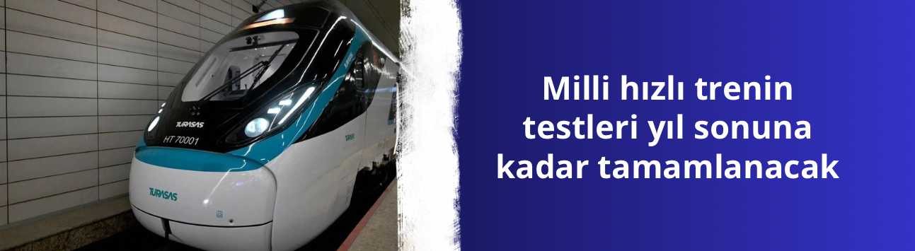 Milli hızlı trenin testleri yıl sonuna kadar tamamlanacak