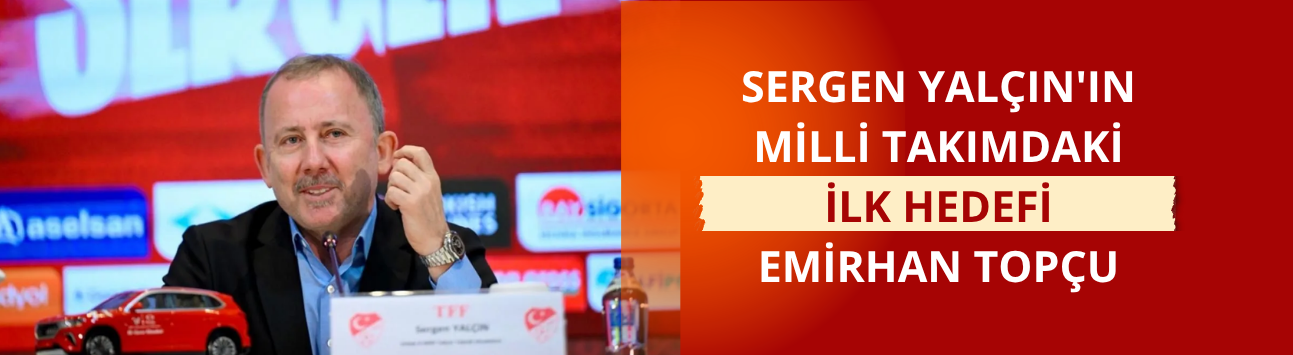 Sergen Yalçın'ın milli takımdaki ilk hedefi Emirhan Topçu