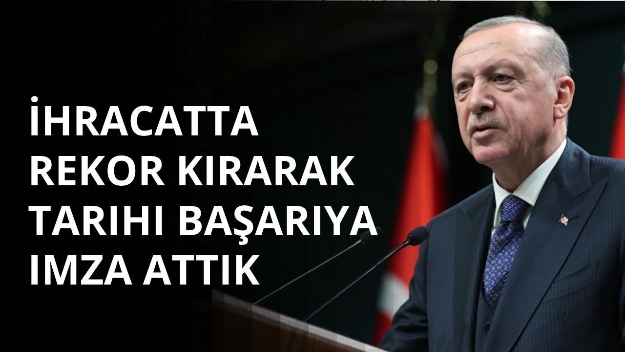 Başkan Erdoğan: İhracatta rekor kırarak tarihî başarıya imza attık