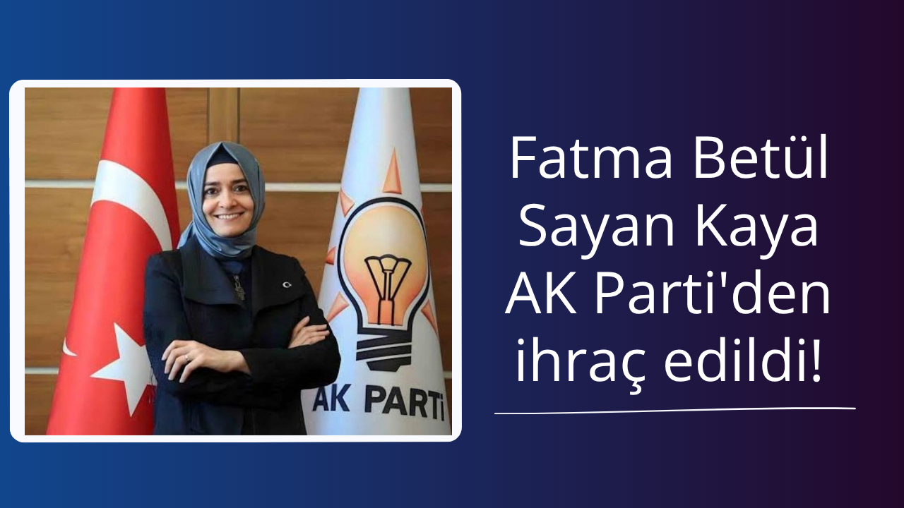 Fatma Betül Sayan Kaya AK Parti'den ihraç edildi