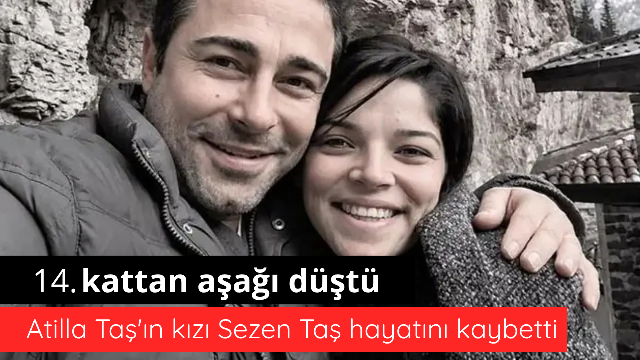 Atilla Taş'ın kızı Sezen Taş hayatını kaybetti