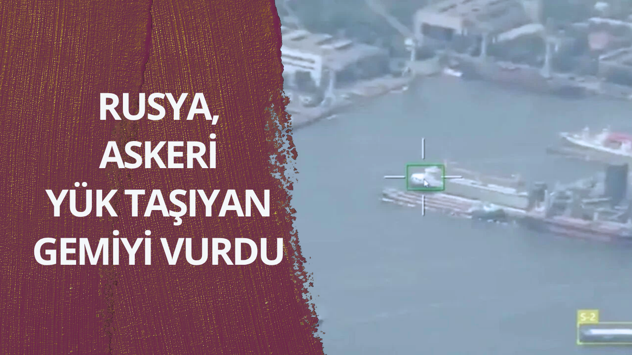 Rusya, askeri yük taşıyan gemiyi vurdu