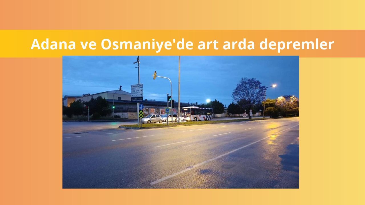 Adana ve Osmaniye'de art arda depremler