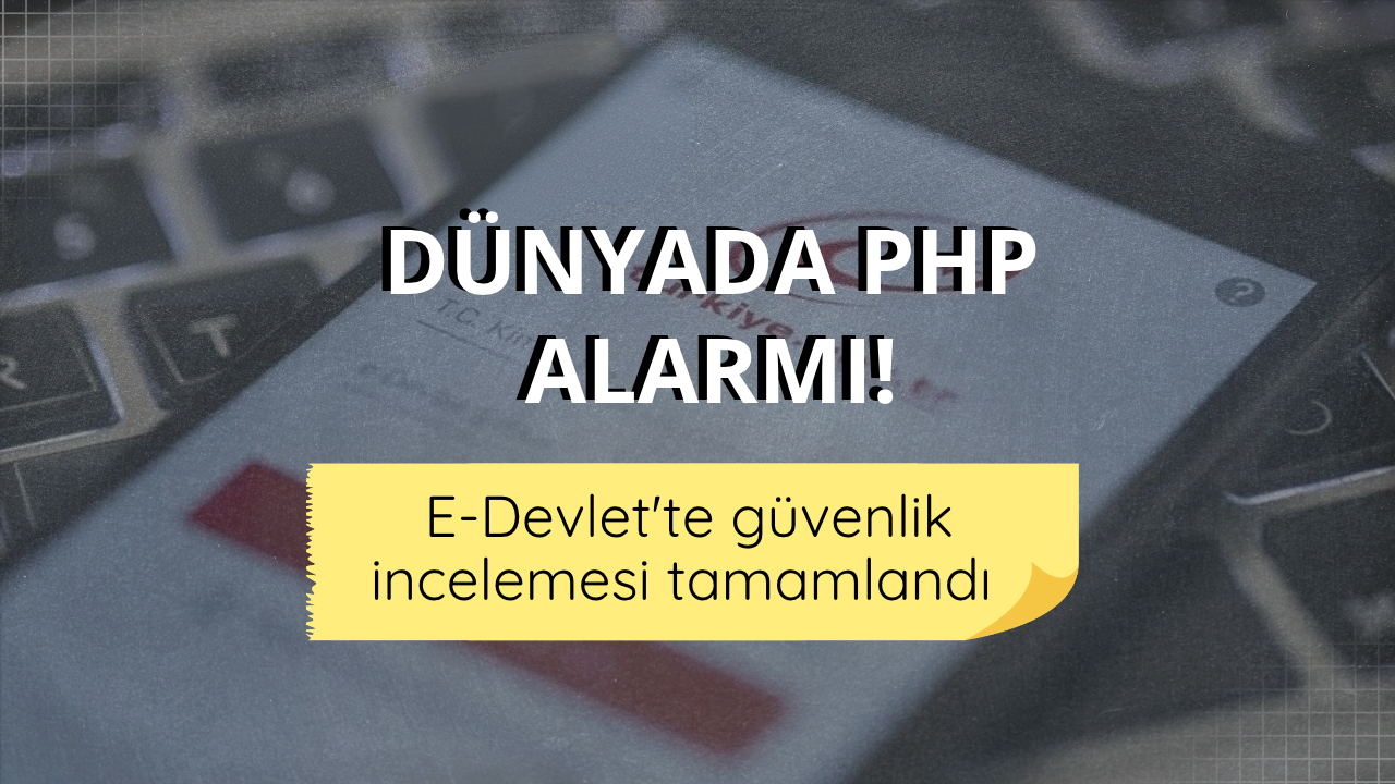 Dünyada PHP alarmı! e-Devlet'te güvenlik incelemesi tamamlandı