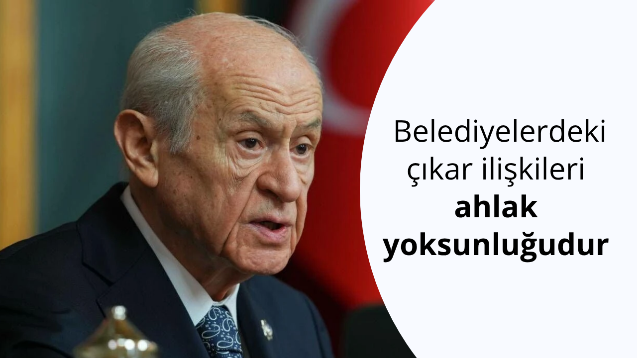 Devlet Bahçeli: Belediyelerdeki çıkar ilişkileri ahlak yoksunluğudur