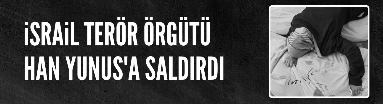 İsrail Terör Örgütü Han Yunus'a saldırdı