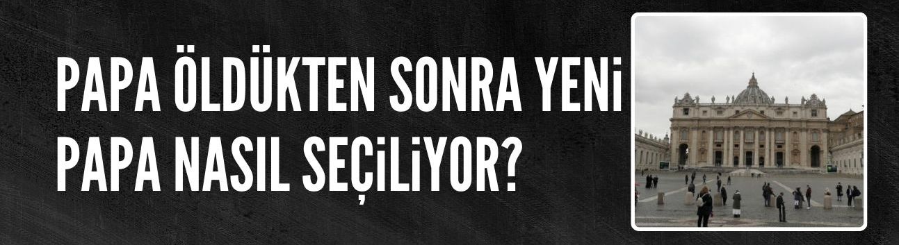 Papa öldükten sonra yeni papa nasıl seçiliyor?