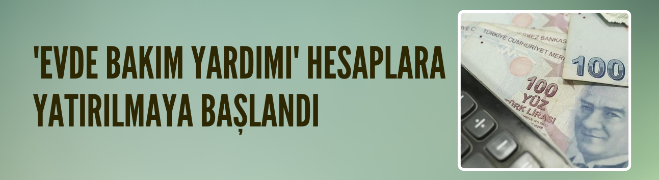 'Evde Bakım Yardımı' hesaplara yatırılmaya başlandı