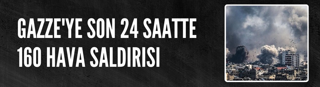 Gazze'ye son 24 saatte 160 hava saldırısı