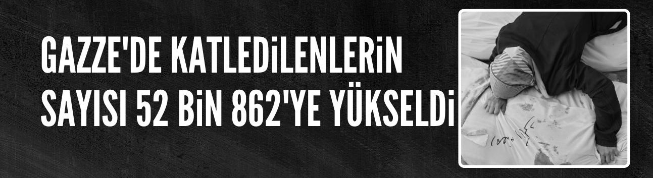 İsrail'in Gazze'ye saldırılarında vefat sayısı 52 bin 862'ye yükseldi