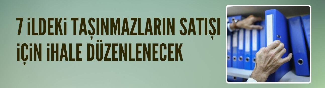 7 ildeki taşınmazların satışı için ihale düzenlenecek