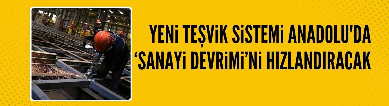 Yeni teşvik sistemiyle Anadolu'da 'sanayi devrimi' hızlandıracak