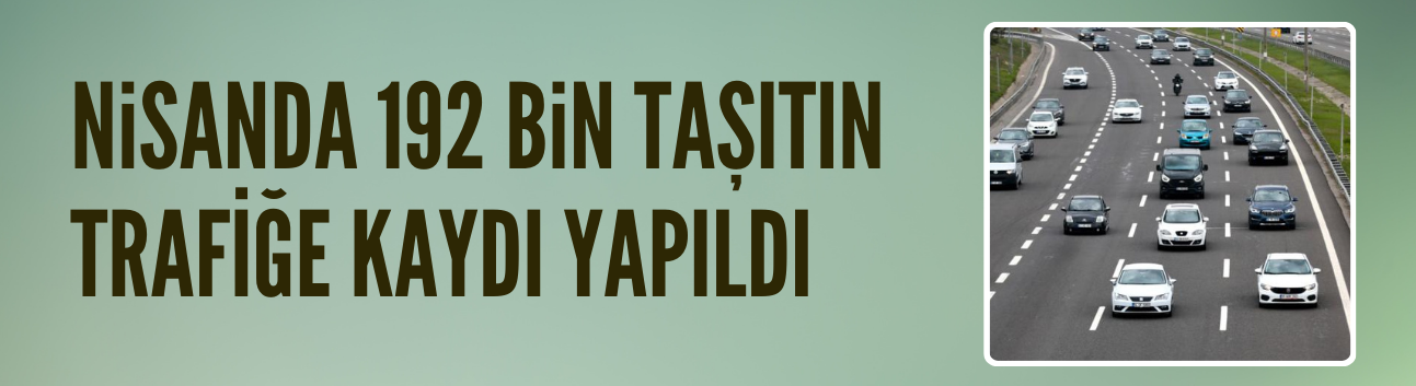 Nisanda 192 bin taşıtın trafiğe kaydı yapıldı