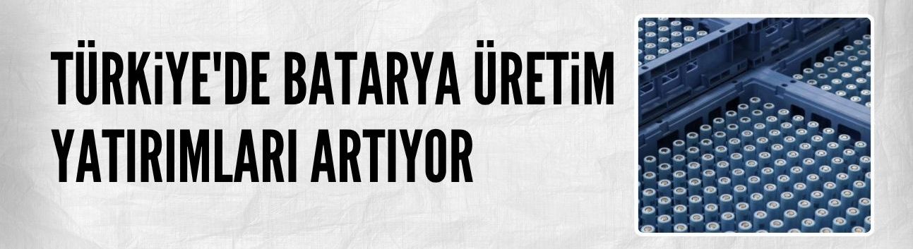 Türkiye batarya üretim yatırımlarını artırıyor