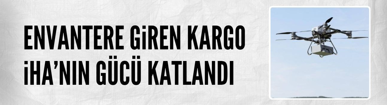Envantere giren kargo İHA'nın gücü katlandı