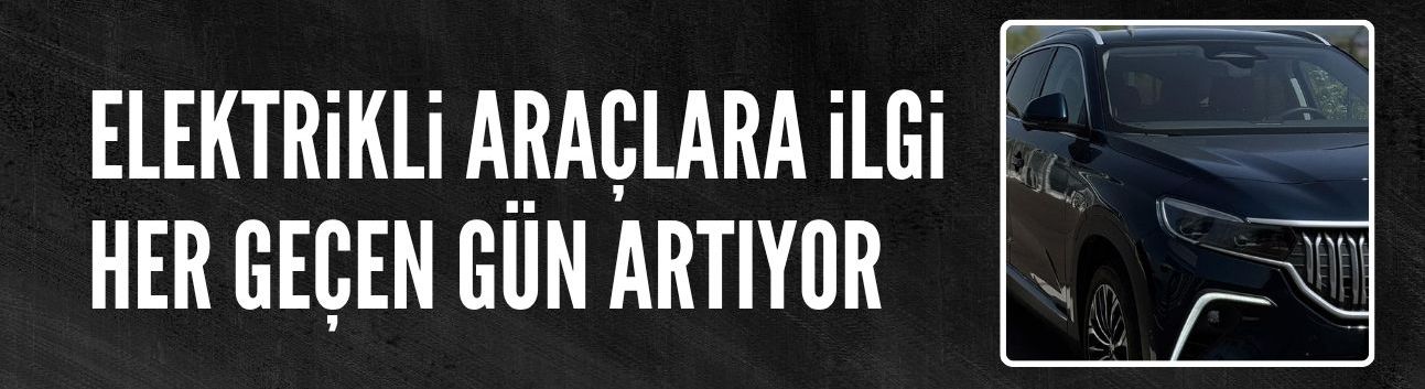 Türkiye'de elektrikli araçlara ilgi her geçen gün artıyor