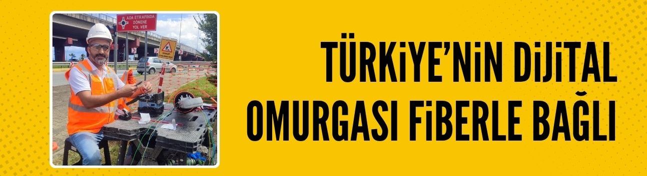 Türkiye’nin dijital omurgası fiberle bağlı