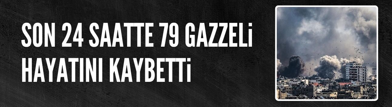 Son 24 saatte 79 Gazzeli hayatını kaybetti