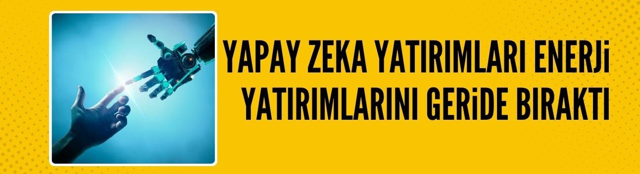 Yapay zeka yatırımları enerji yatırımlarını geçti