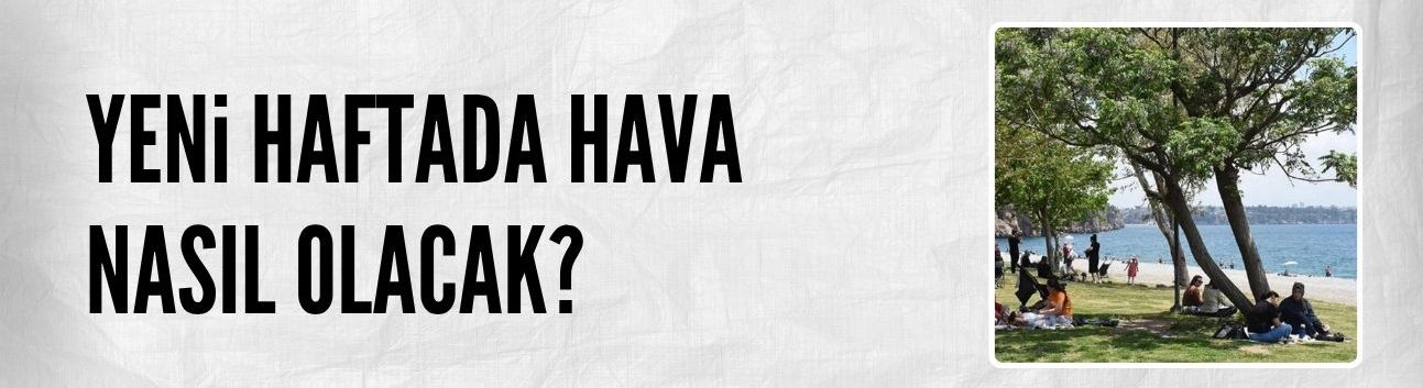 Yeni haftada hava nasıl olacak?