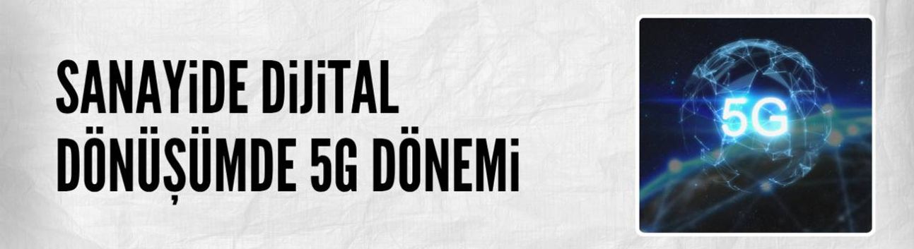 Sanayide dijital dönüşümde 5G dönemi