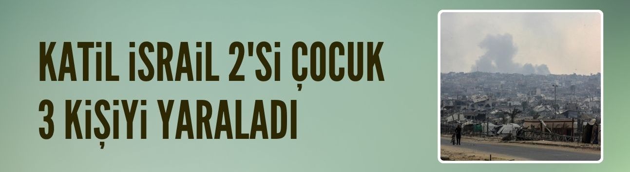 Katil İsrail'in Gazze’de düzenlediği saldırılarda 2'si çocuk, 3 Filistinli yaralandı