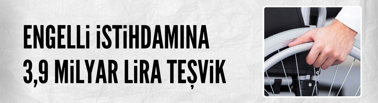 Engelli istihdamına 9 ayda 3,9 milyar lira teşvik