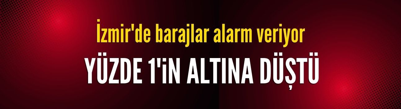 İzmir'de barajlar alarm veriyor!