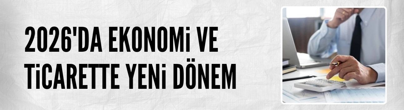 2026'da ekonomi ve ticarette yeni dönem