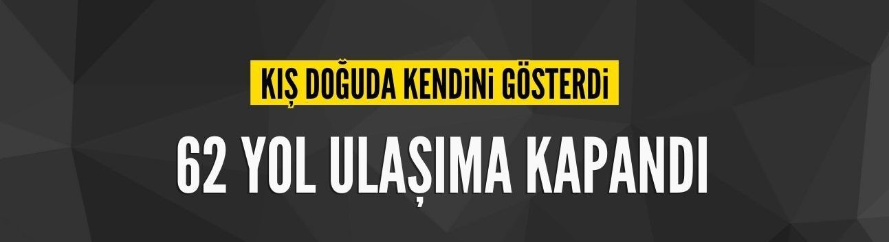 Kış doğuda sert başladı: 62 yol ulaşıma kapandı