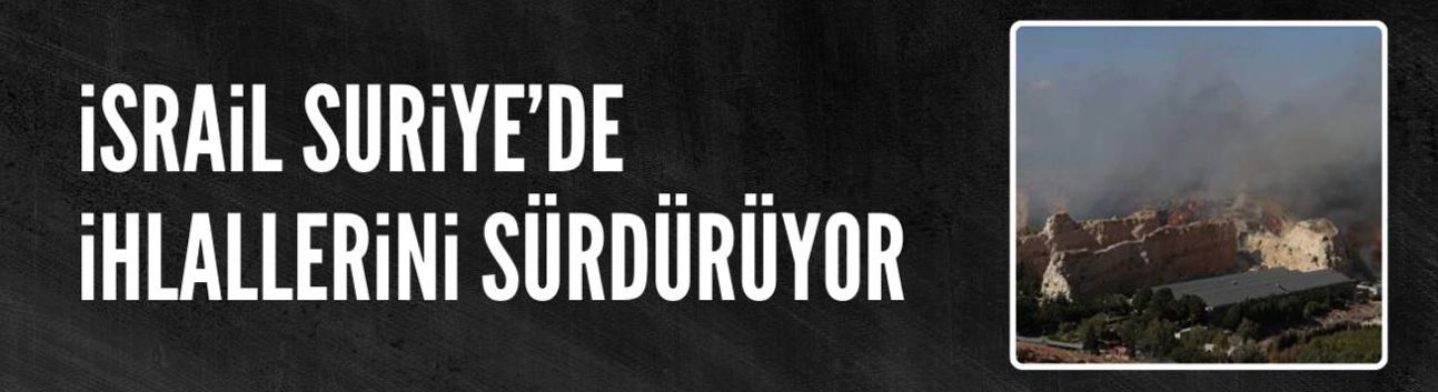 İşgalci İsrail Suriye’nin güneyinde ihlallerini sürdürüyor