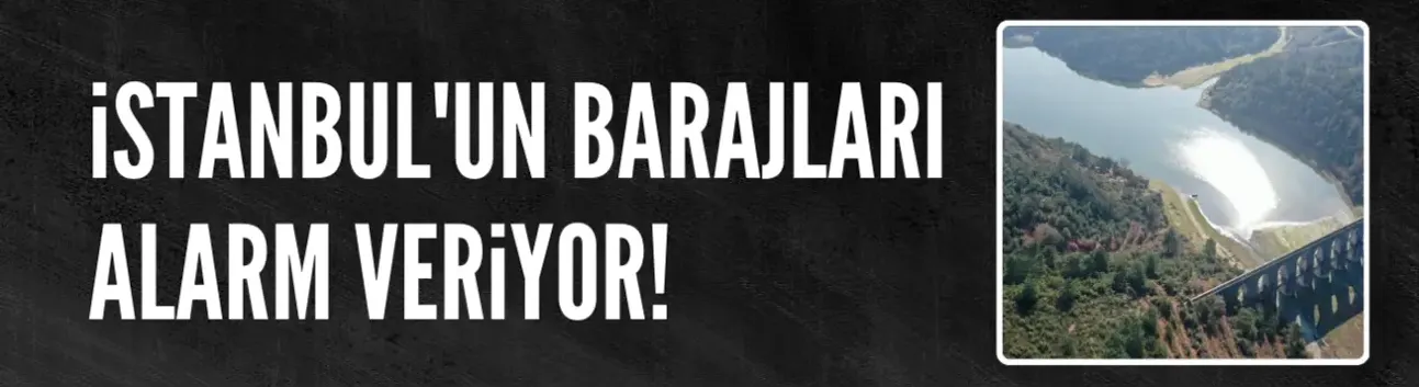 İstanbul'un barajları alarm veriyor!