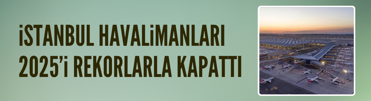 İstanbul Havalimanları 2025’i rekorlarla kapattı