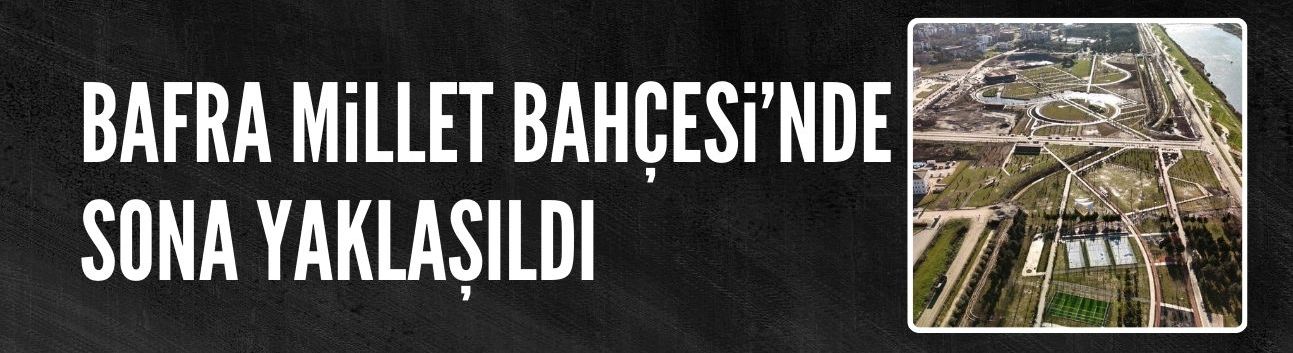 Bafra Millet Bahçesi'nde sona yaklaşıldı