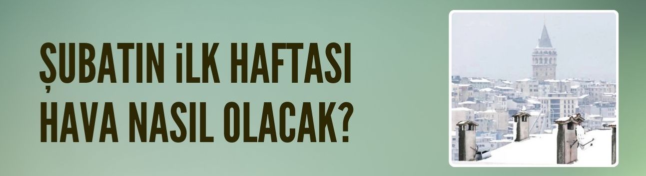 Şubatın ilk haftası hava nasıl olacak?